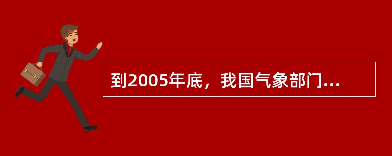 到2005年底，我国气象部门共有国家级地面气象观测站2404个，其中已建设自动气