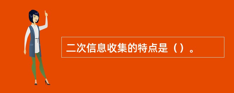 二次信息收集的特点是（）。