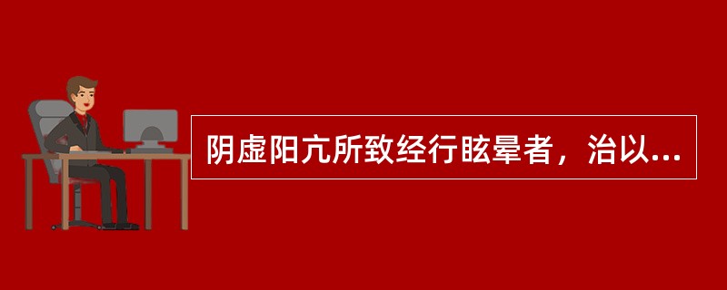 阴虚阳亢所致经行眩晕者，治以（）。