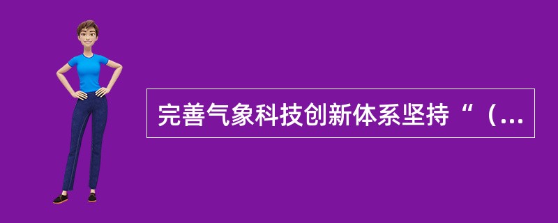 完善气象科技创新体系坚持“（），重点跨越，支撑发展，引领未来”的科技发展方针。