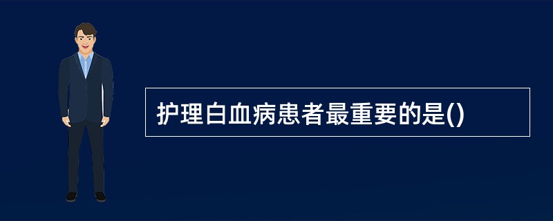 护理白血病患者最重要的是() 护理白血病患者最重要的是()