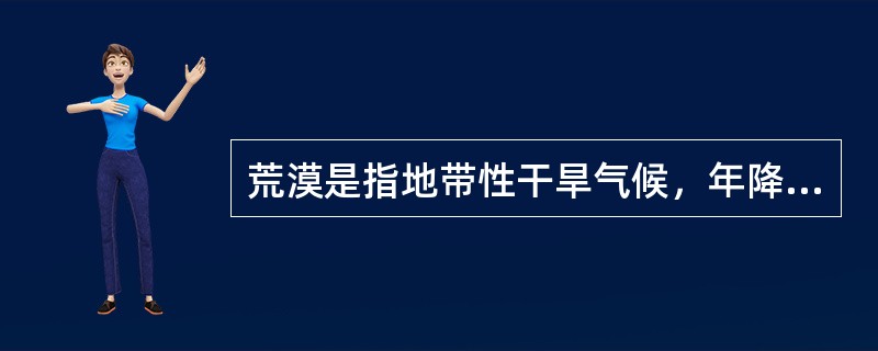 荒漠是指地带性干旱气候，年降水量小于（）毫米，植被稀疏，动物较少的荒芜地区。