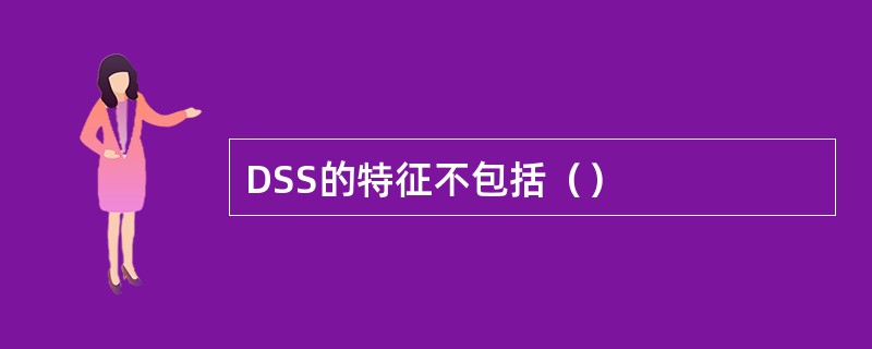 DSS的特征不包括（）