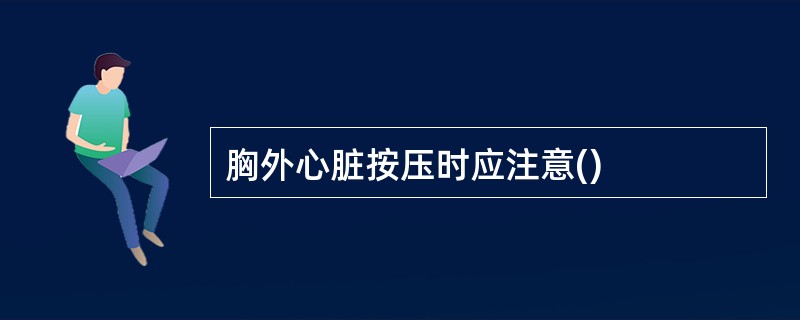 胸外心脏按压时应注意()