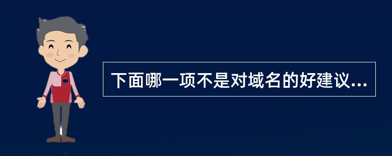 下面哪一项不是对域名的好建议（）。