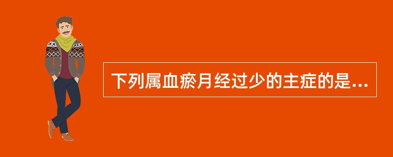 下列属血瘀月经过少的主症的是（）。