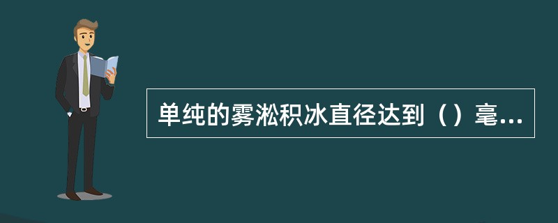 单纯的雾淞积冰直径达到（）毫米时，要测量积冰的最大重量。