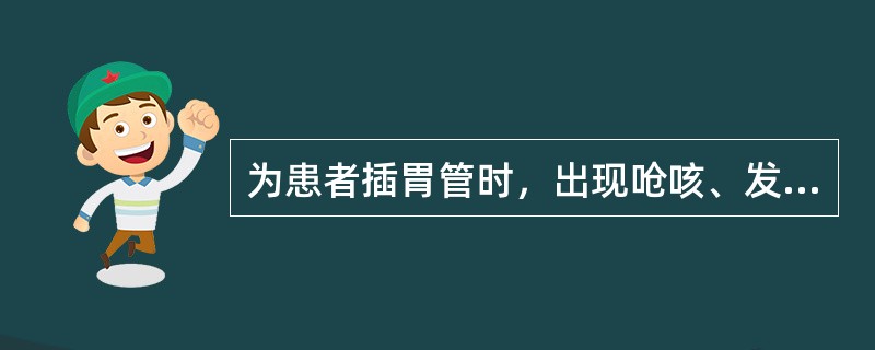 为患者插胃管时，出现呛咳、发绀，护士应()