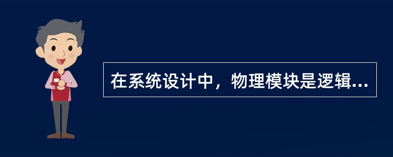 在系统设计中，物理模块是逻辑模块的（）。