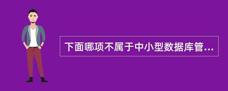 下面哪项不属于中小型数据库管理系统？（）