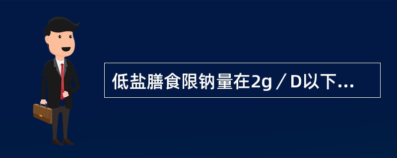 低盐膳食限钠量在2g／D以下，全天烹调用食盐量成人不超过_______g。