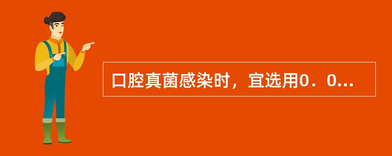 口腔真菌感染时，宜选用0．02％呋喃西林溶液为漱口液。