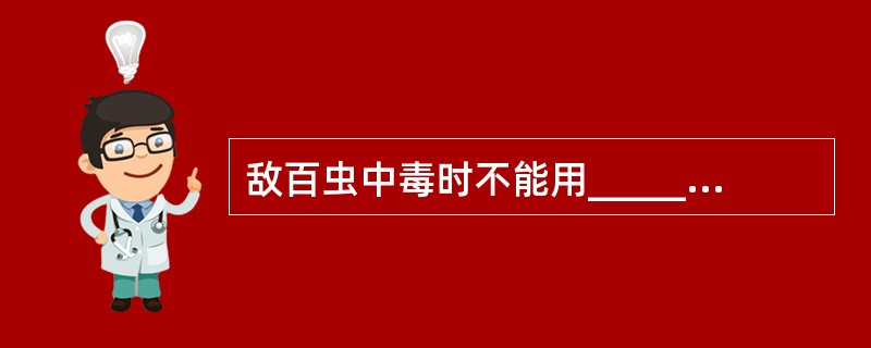 敌百虫中毒时不能用_______溶液洗胃，因为敌百虫遇_______药物会分解为