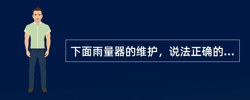 下面雨量器的维护，说法正确的有（）.