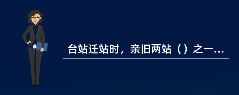 台站迁站时，亲旧两站（）之一时，必须进行对比观测。