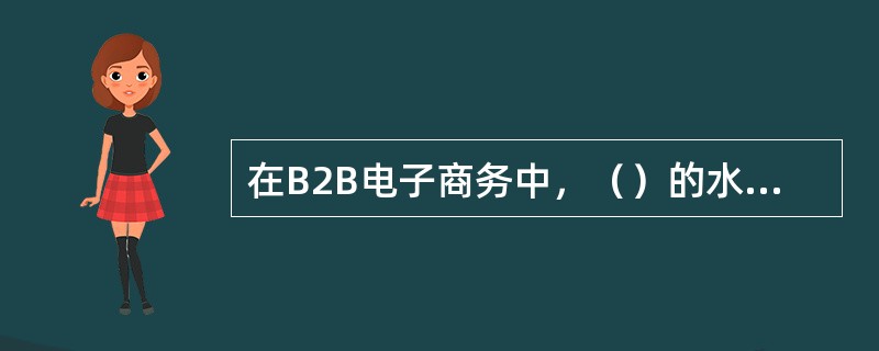 在B2B电子商务中，（）的水平决定了电子商务实现的水平.