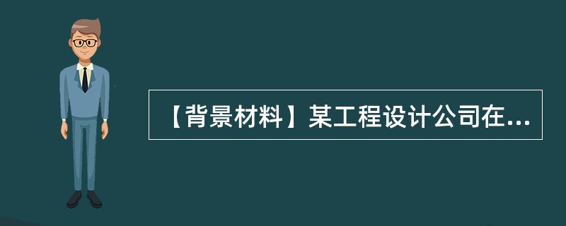 【背景材料】某工程设计公司在进行某厂房的设计时，有A，B，C等3种方案可供选择。