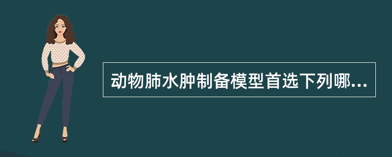 动物肺水肿制备模型首选下列哪项方法()