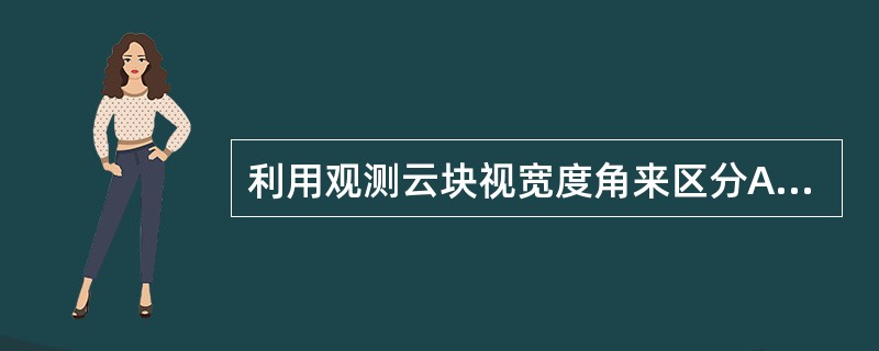 利用观测云块视宽度角来区分Ac和Sc的时候，（）。