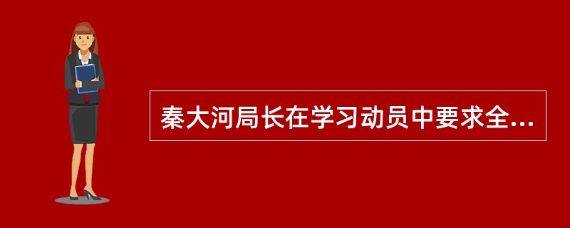 秦大河局长在学习动员中要求全体学员在学习中，紧密结合气象工作实际，认真学习贯彻胡