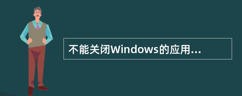 不能关闭Windows的应用程序主窗口的操作是（）。