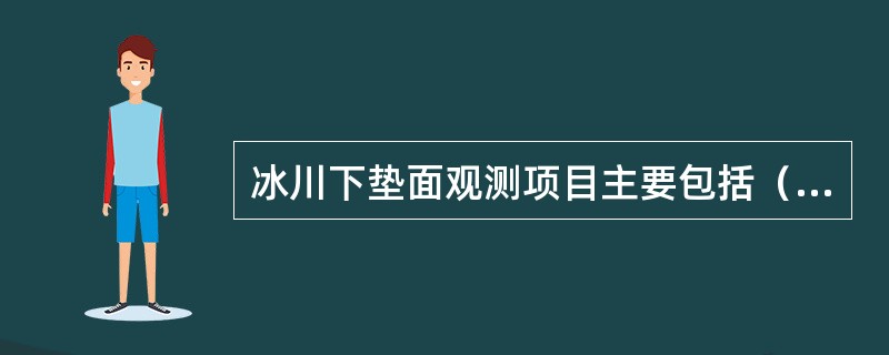 冰川下垫面观测项目主要包括（），冰川水文（包括水位、流量、泥沙、降水量、蒸发等）