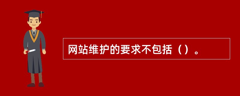 网站维护的要求不包括（）。