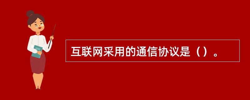 互联网采用的通信协议是（）。