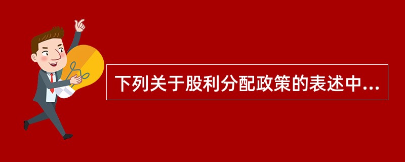 下列关于股利分配政策的表述中，正确的是（）。