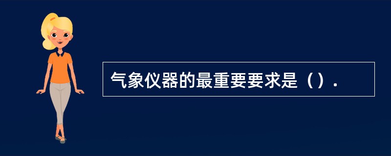 气象仪器的最重要要求是（）.