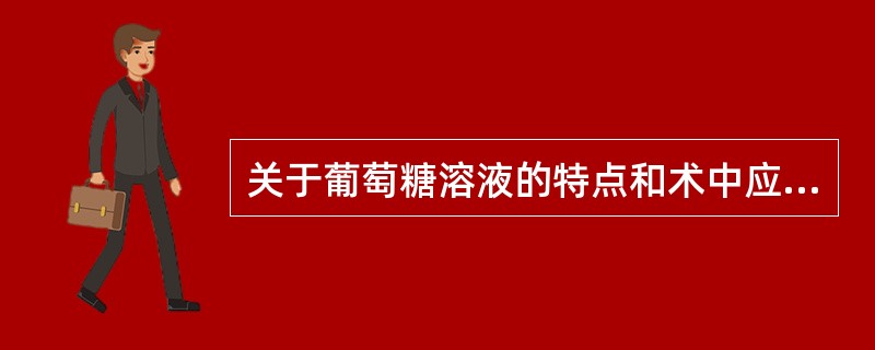关于葡萄糖溶液的特点和术中应用原则，错误的是()