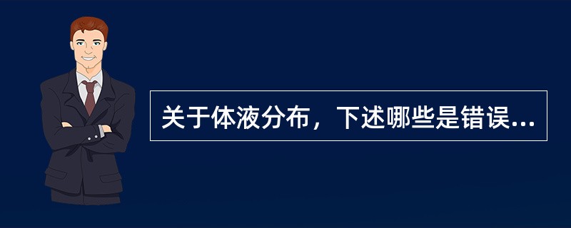 关于体液分布，下述哪些是错误的()