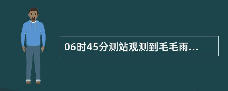 06时45分测站观测到毛毛雨，有效能见度1.1千米，强度明显变化，持续到07时5