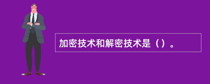 加密技术和解密技术是（）。