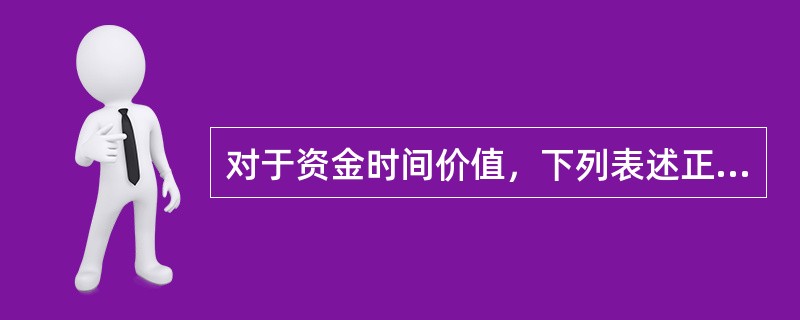 对于资金时间价值，下列表述正确的有（）。