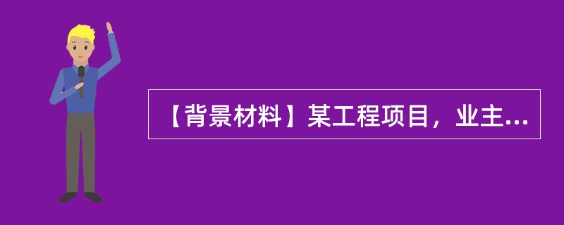 【背景材料】某工程项目，业主与监理单位签订了施工阶段监理合同，与承包方签订了工程