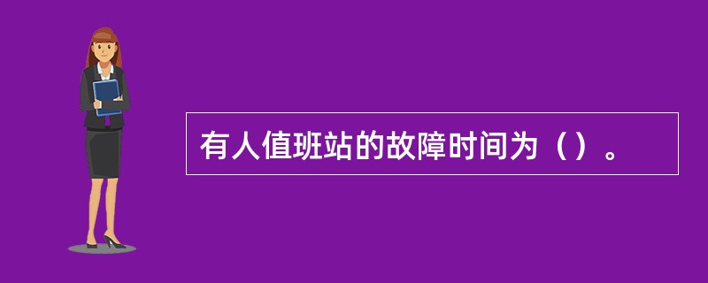 有人值班站的故障时间为（）。