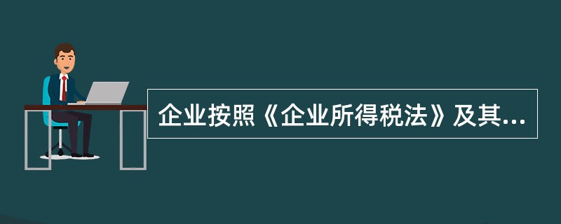 企业按照《企业所得税法》及其《实施条例》和其他有关规定计算的当期境内、境外应纳税