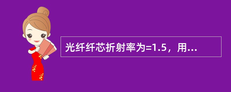 光纤纤芯折射率为=1.5，用OTDR定时装置测得信号从A点到B点往返的时间为15