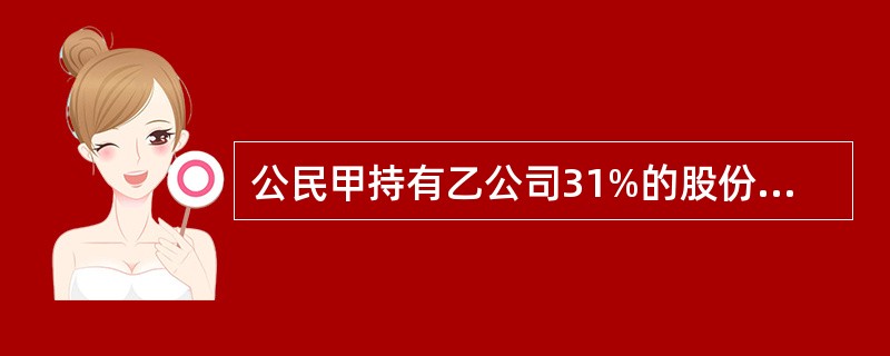 公民甲持有乙公司31%的股份，且与乙公司同时持有丙上市公司的股份。如果乙公司实施