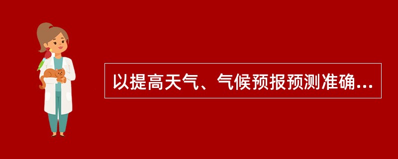 以提高天气、气候预报预测准确率为核心，不断完善气象预报预测业务系统，努力提高预报