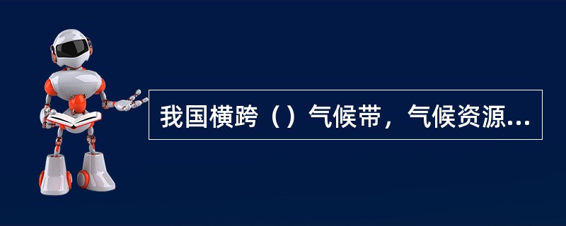 我国横跨（）气候带，气候资源丰富多样，风能、太阳能、农业与生态气候资源、空中云水