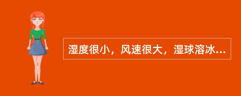 湿度很小，风速很大，湿球溶冰的时间应掌握在观测前（）分钟左右进行。