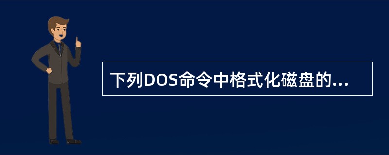 下列DOS命令中格式化磁盘的命令是（）。