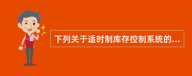 下列关于适时制库存控制系统的说法中，正确的有（）