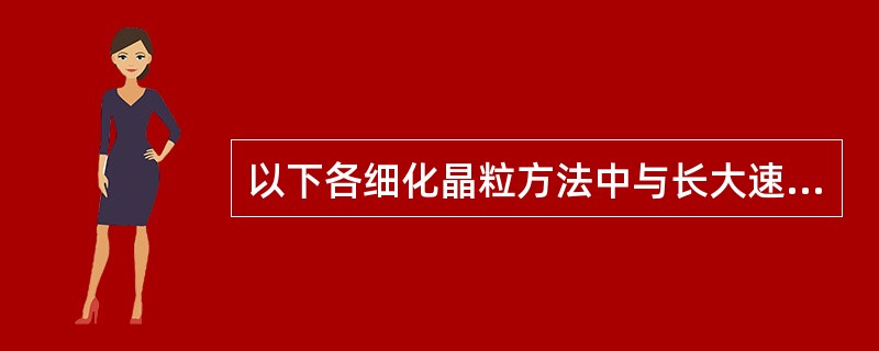 以下各细化晶粒方法中与长大速度有关的是（）。