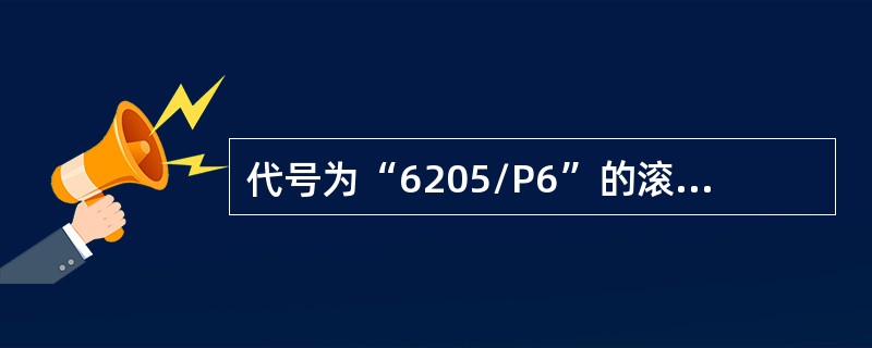 代号为“6205/P6”的滚动轴承内径为（）。