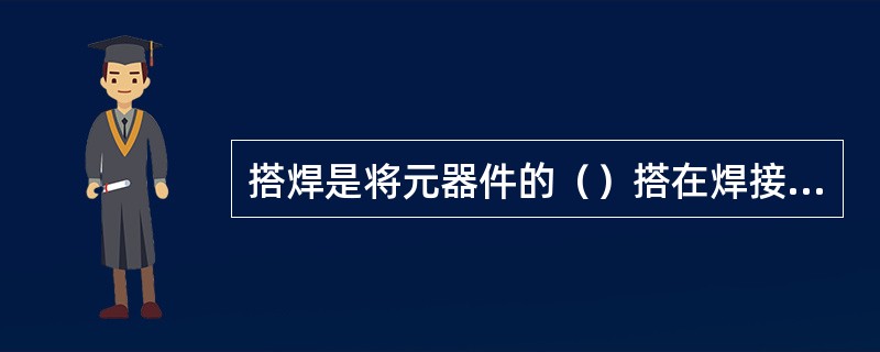 搭焊是将元器件的（）搭在焊接点上再进行焊接。