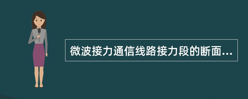 微波接力通信线路接力段的断面由山岭、城市建筑物或二者混合组成，中间无宽敞的河谷和