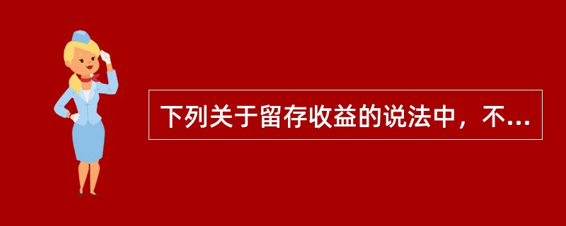 下列关于留存收益的说法中，不正确的有（）